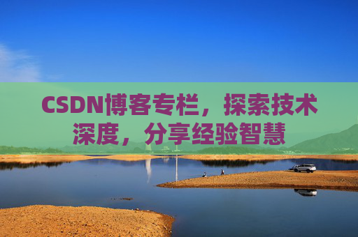 CSDN博客专栏，探索技术深度，分享经验智慧