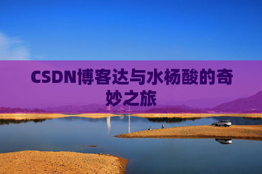 CSDN博客达与水杨酸的奇妙之旅