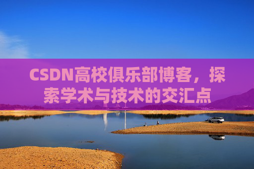CSDN高校俱乐部博客，探索学术与技术的交汇点