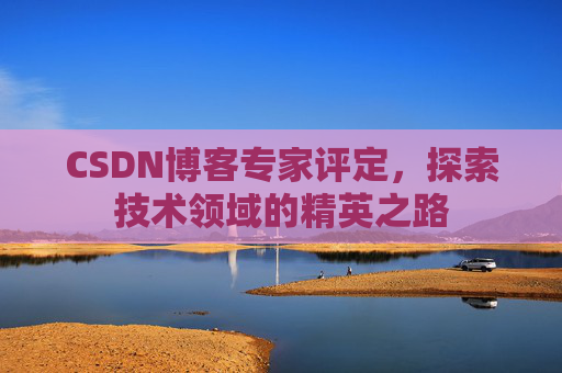 CSDN博客专家评定,探索技术领域的精英之路