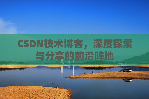 CSDN技术博客，深度探索与分享的前沿阵地
